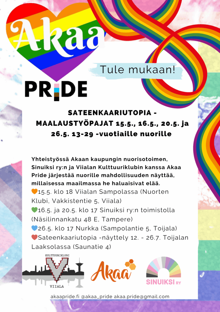 SATEENKAARIUTOPIA -MAALAUSTYÖPAJAT 15.5., 16.5., 20.5. ja 26.5. 13-29 -vuotiaille nuorille 

akaapride.fi @akaa_pride akaa.pride@gmail.com

Yhteistyössä Akaan kaupungin nuorisotoimen, Sinuiksi ry:n ja Viialan Kulttuuriklubin kanssa Akaa Pride järjestää nuorille mahdollisuuden näyttää, millaisessa maailmassa he haluaisivat elää.
🧡15.5. klo 18 Viialan Sampolassa (Nuorten Klubi, Vakkistentie 5, Viiala)
💚16.5. ja 20.5. klo 17 Sinuiksi ry:n toimistolla (Näsilinnankatu 48 E, Tampere)
💙26.5. klo 17 Nurkka (Sampolantie 5, Toijala)
🤎Sateenkaariutopia -näyttely 12. - 26.7. Toijalan Laaksolassa (Saunatie 4) 

